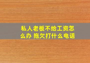 私人老板不给工资怎么办 拖欠打什么电话